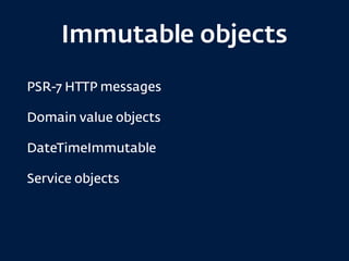Immutable objects
PSR-7 HTTP messages
Domain value objects
DateTimeImmutable
Service objects
 