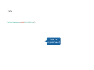 Middleware<?php
use PsrHttpMessageRequestInterface as Request;
use PsrHttpMessageResponseInterface as Response;
$middlewares->add($callback);
class Middlewares
{
public function add(
callable($request, Response $response, callable $next):Response
) {
}
}
declaration of
callable arguments
 