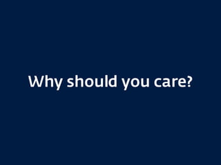 Why should you care?
 