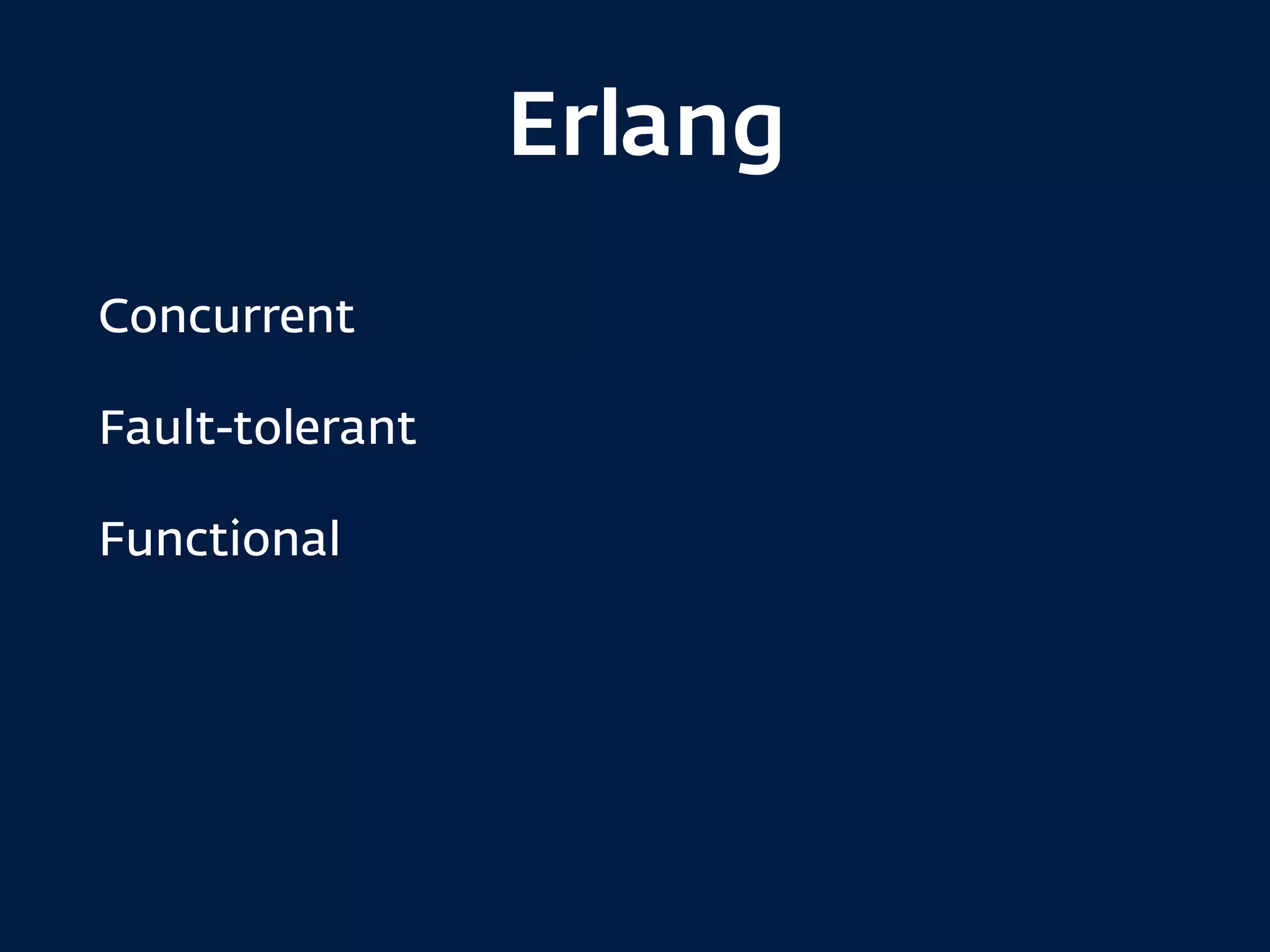 Erlang
Concurrent
Fault-tolerant
Functional
 