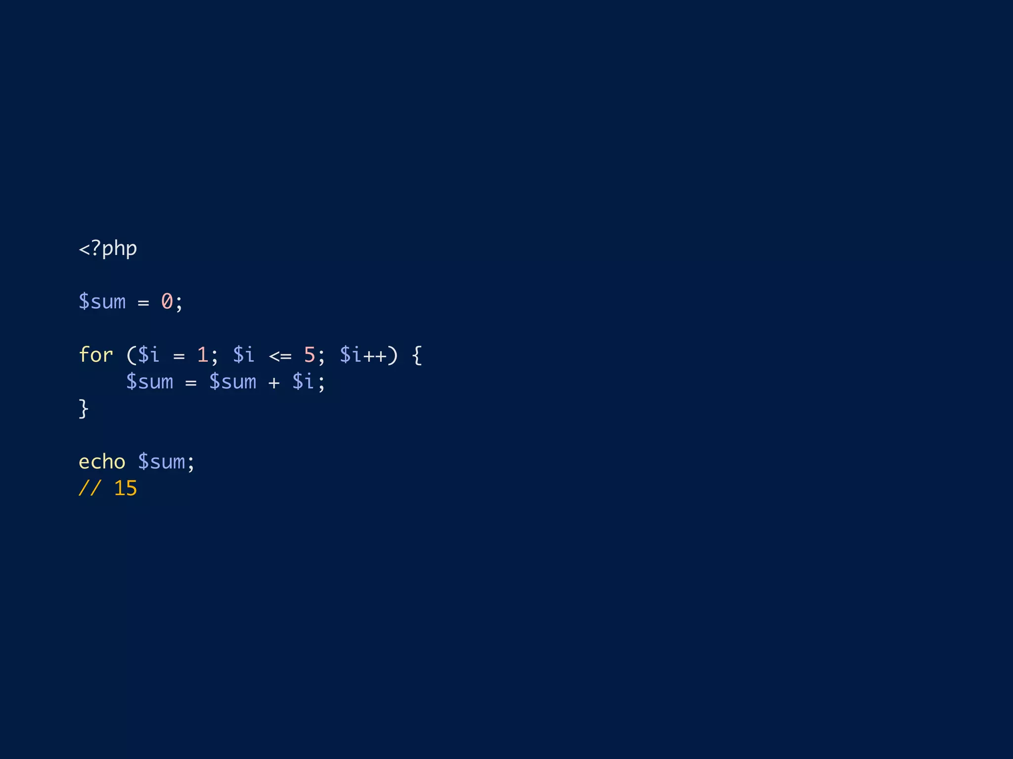 <?php
$sum = 0;
for ($i = 1; $i <= 5; $i++) {
$sum = $sum + $i;
}
echo $sum;
// 15
 
