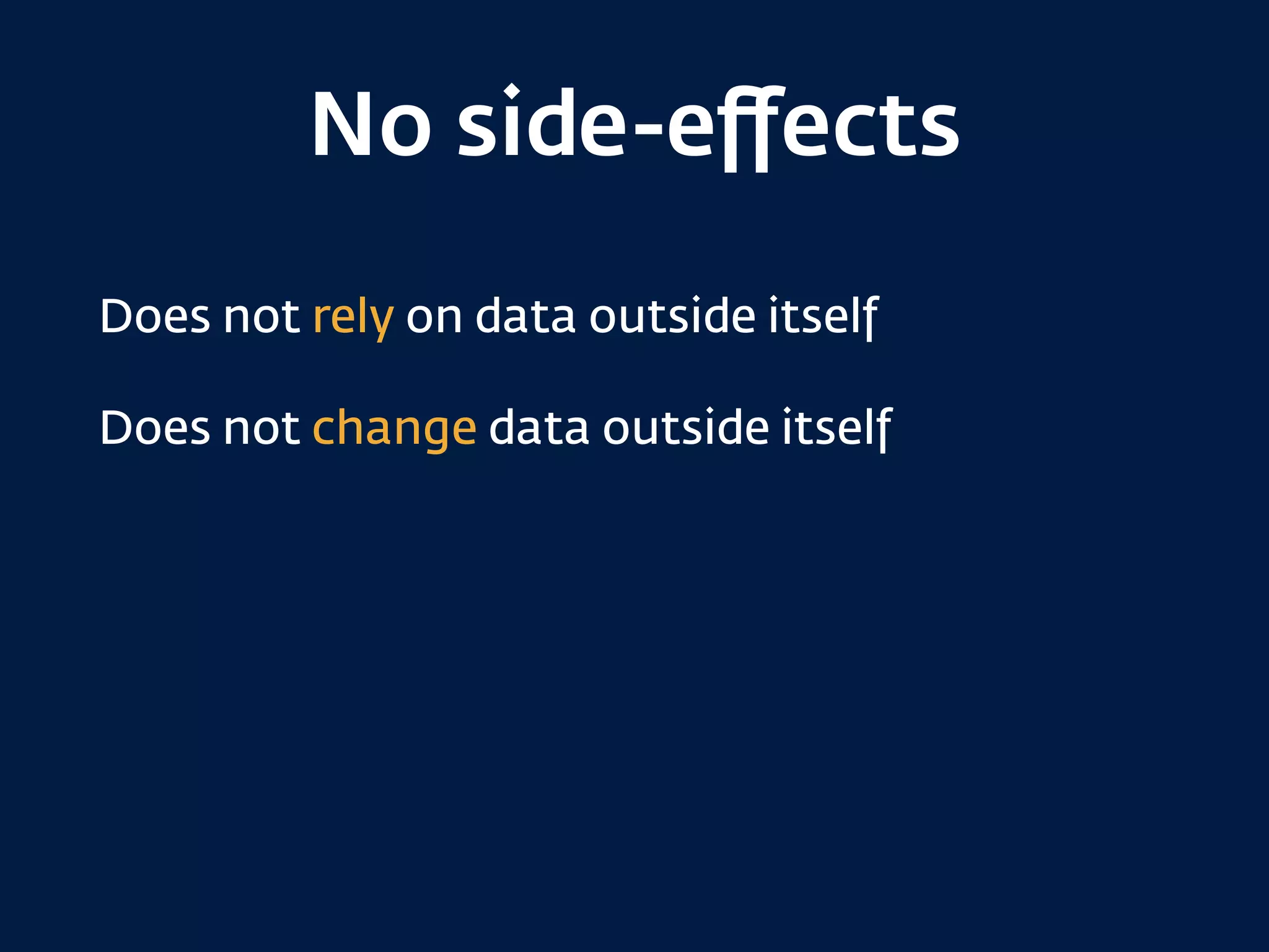 No side-eﬀects
Does not rely on data outside itself
Does not change data outside itself
 