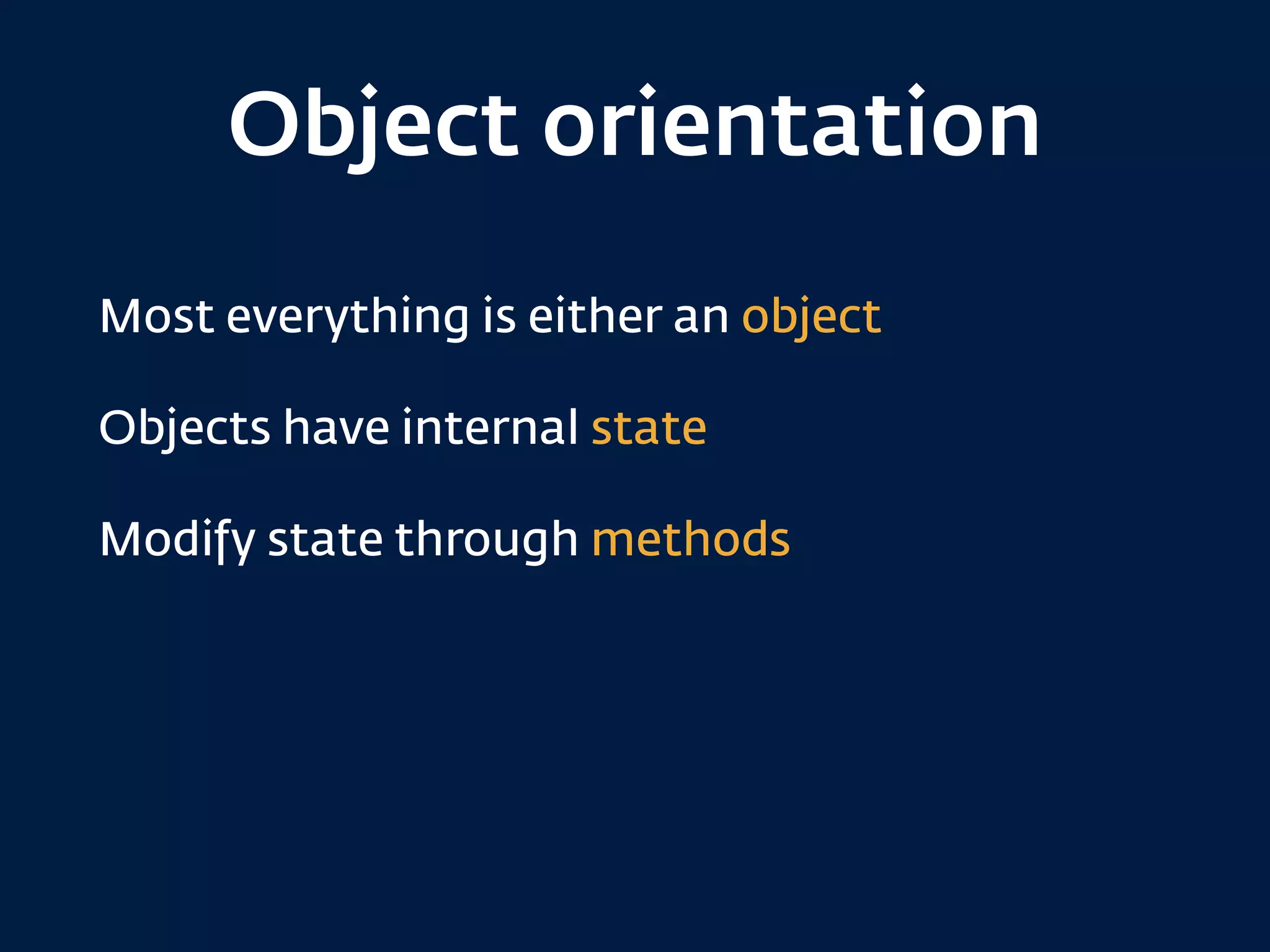 Object orientation
Most everything is either an object
Objects have internal state
Modify state through methods
 