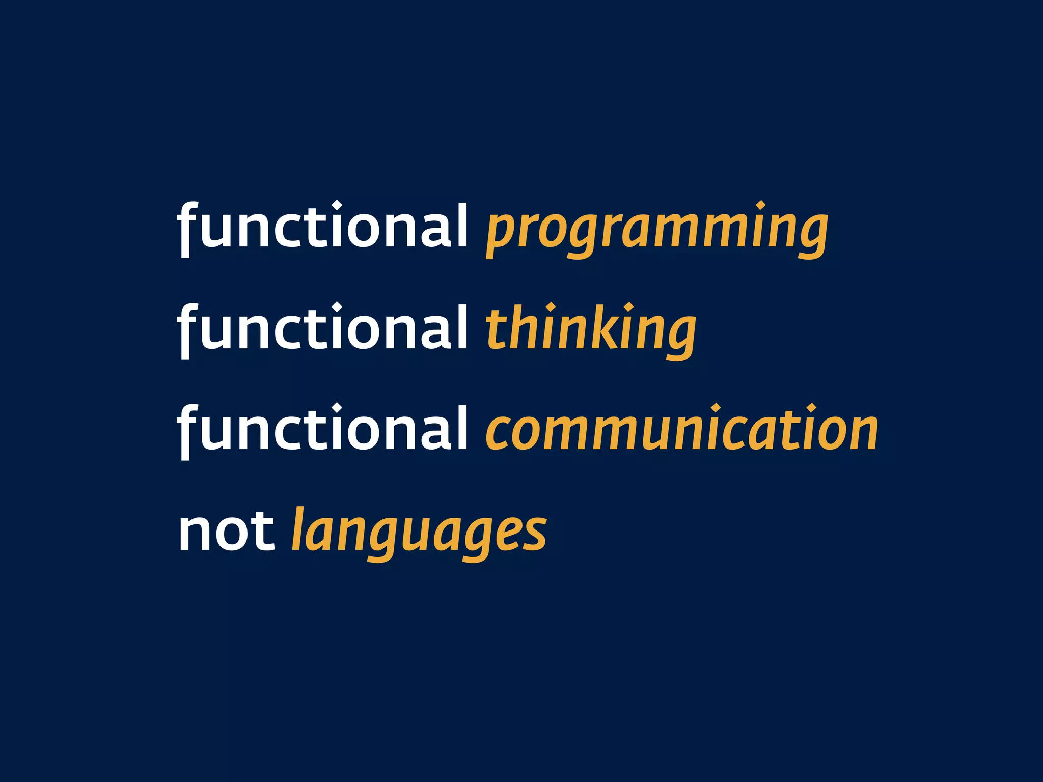 functional programming
functional thinking
functional communication
not languages
 