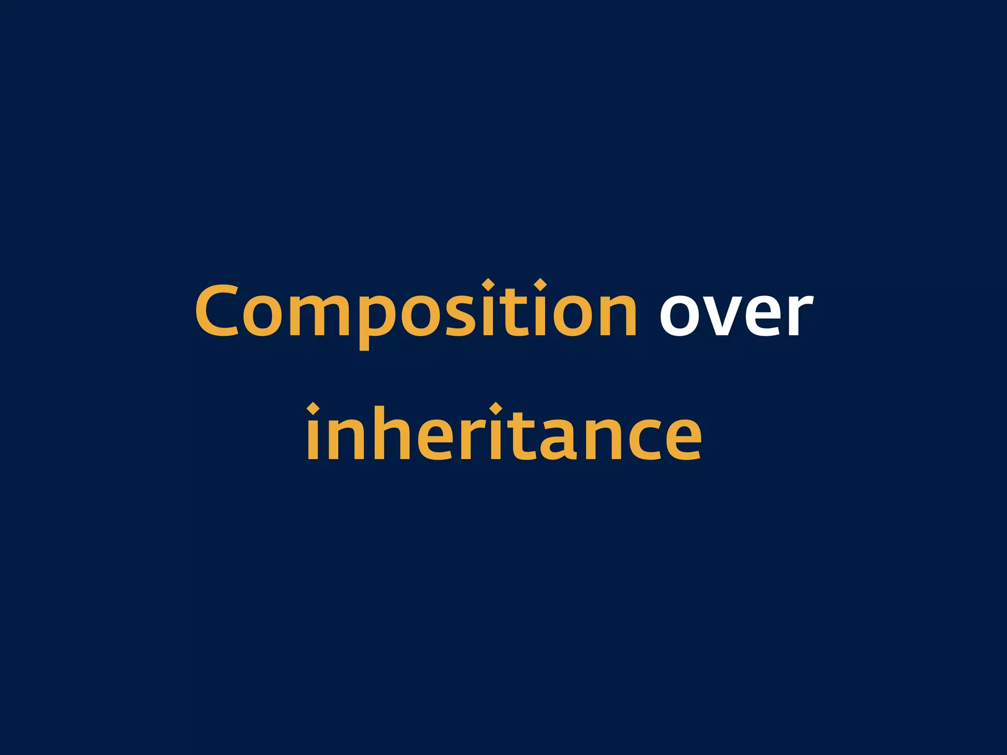 Composition over
inheritance
 