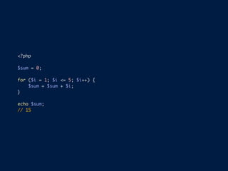 <?php
$sum = 0;
for ($i = 1; $i <= 5; $i++) {
$sum = $sum + $i;
}
echo $sum;
// 15
 