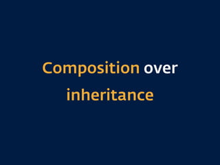 Composition over
inheritance
 