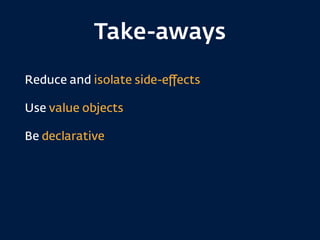 Take-aways
Reduce and isolate side-eﬀects
Use value objects
Be declarative
 