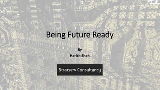 Being Future Ready
By
Harish Shah
 