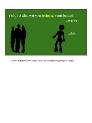Yeah, but what was your technical contribution?
...wasn't
...that
...wasn't that technical? It wasn't *code* but not all technical things are code...
 