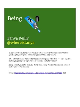 Being
Tanya Reilly
@whereistanya
Question for the audience: who has ever felt so unsure of their technical skills that
you...