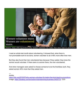 Women volunteer more.
Women are volunteered
more.
Source: https://hbr.org/2018/07/why-women-volunteer-for-tasks-that-dont-...