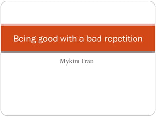 MykimTran
Being good with a bad repetition
 