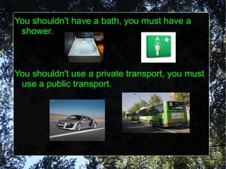 You shouldn't have a bath, you must have a shower. 