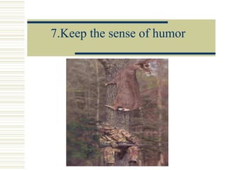 7.Keep the sense of humor
 