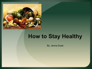 How to Stay Healthy By: Jenna Duda 