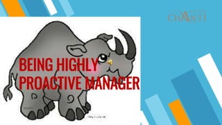 BEING HIGHLY
PROACTIVE MANAGER
 