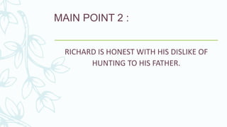 MAIN POINT 2 :
RICHARD IS HONEST WITH HIS DISLIKE OF
HUNTING TO HIS FATHER.
 