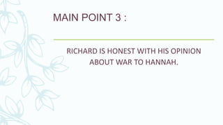 MAIN POINT 3 :
RICHARD IS HONEST WITH HIS OPINION
ABOUT WAR TO HANNAH.
 