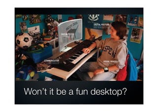 ision of the
g musicians
reate music
s in remote
ollowing or
usical score
wraparound
deo images
displays the
al score.




               Won’t it be a fun desktop?
 