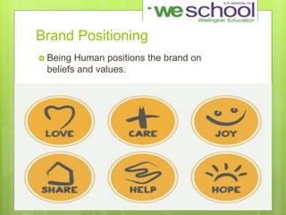 Brand Positioning
 Being Human positions the brand on
beliefs and values.
 