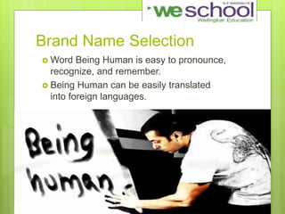 Brand Name Selection
 Word Being Human is easy to pronounce,
recognize, and remember.
 Being Human can be easily translated
into foreign languages.
 