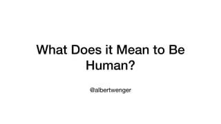 What Does it Mean to Be
Human?
@albertwenger
 