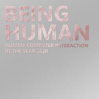 BEING
HUMAN
HUMAN-COMPUTER INTERACTION
IN THE YEAR 2020
 