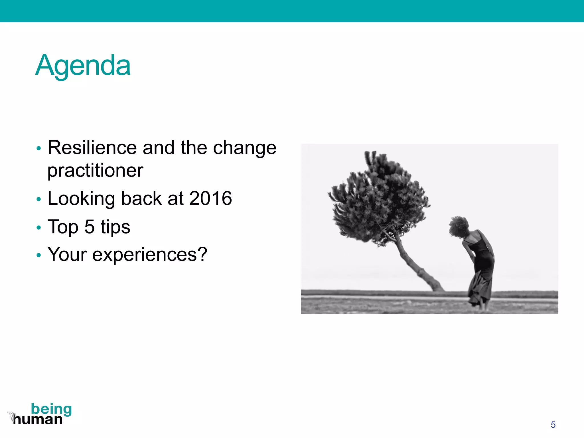 Agenda
•  Resilience and the change
practitioner
•  Looking back at 2016
•  Top 5 tips
•  Your experiences?
5
 