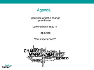 Agenda
Resilience and the change
practitioner
Looking back at 2017
Top 5 tips
Your experiences?
4
 