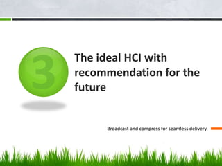 The ideal HCI with
recommendation for the
future
Broadcast and compress for seamless delivery
 