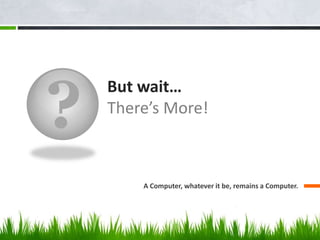 ?
But wait…
There’s More!
A Computer, whatever it be, remains a Computer.
 