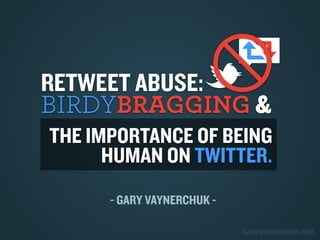 RETWEET ABUSE:
BIRDYBRAGGING &
THE IMPORTANCE OF BEING
HUMAN ON TWITTER.
- GARY VAYNERCHUK GARYVAYNERCHUK.COM

 