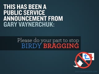 THIS HAS BEEN A
PUBLIC SERVICE
ANNOUNCEMENT FROM
GARY VAYNERCHUK:
Please do your part to stop

BIRDY BRAGGING

GARYVAYNERC...