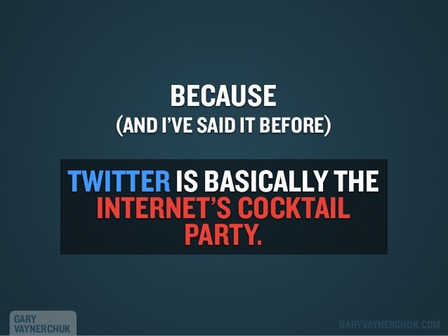 BECAUSE

(AND I’VE SAID IT BEFORE)

TWITTER IS BASICALLY THE
INTERNET’S COCKTAIL
PARTY.
GARY
VAYNERCHUK

GARYVAYNERCHUK.CO...