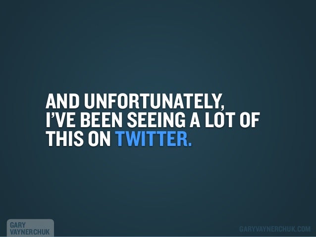 AND UNFORTUNATELY,
I’VE BEEN SEEING A LOT OF
THIS ON TWITTER.

GARY
VAYNERCHUK

GARYVAYNERCHUK.COM

 