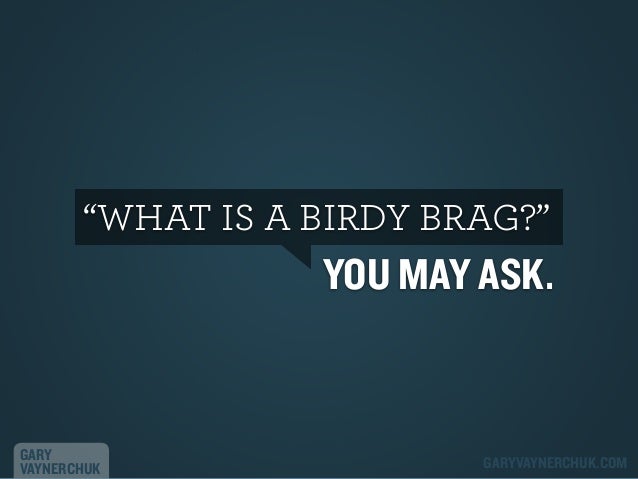 “WHAT IS A BIRDY BRAG?”

YOU MAY ASK.

GARY
VAYNERCHUK

GARYVAYNERCHUK.COM

 