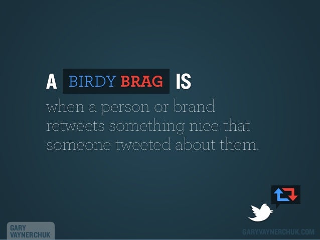 A

BIRDY BRAG

IS

when a person or brand
retweets something nice that
someone tweeted about them.

GARY
VAYNERCHUK

GARYV...