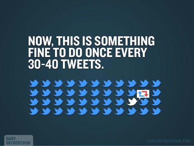 NOW, THIS IS SOMETHING
FINE TO DO ONCE EVERY
30-40 TWEETS.

GARY
VAYNERCHUK

GARYVAYNERCHUK.COM

 