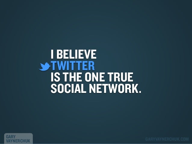 I BELIEVE
TWITTER
IS THE ONE TRUE
SOCIAL NETWORK.

GARY
VAYNERCHUK

GARYVAYNERCHUK.COM

 