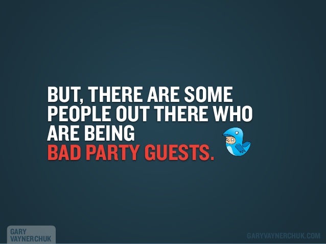 BUT, THERE ARE SOME
PEOPLE OUT THERE WHO
ARE BEING
BAD PARTY GUESTS.

GARY
VAYNERCHUK

GARYVAYNERCHUK.COM

 