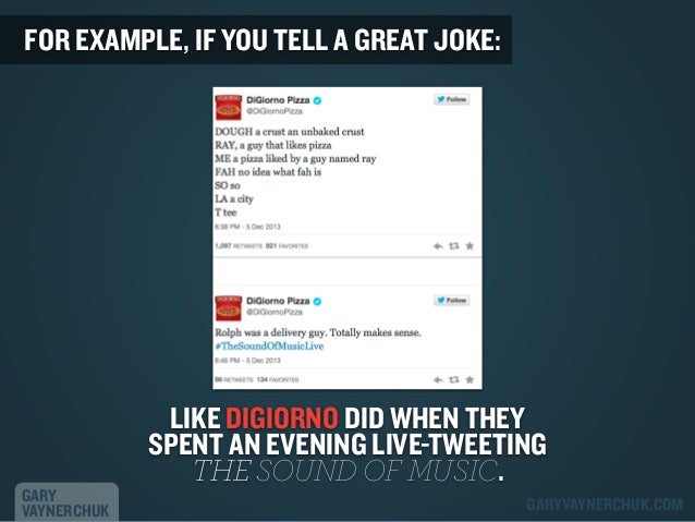 FOR EXAMPLE, IF YOU TELL A GREAT JOKE:

GARY
VAYNERCHUK

LIKE DIGIORNO DID WHEN THEY
SPENT AN EVENING LIVE-TWEETING
THE SO...