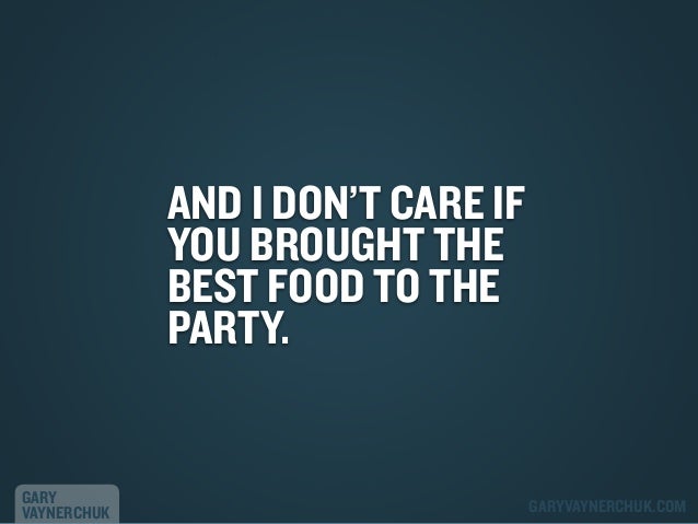 AND I DON’T CARE IF
YOU BROUGHT THE
BEST FOOD TO THE
PARTY.

GARY
VAYNERCHUK

GARYVAYNERCHUK.COM

 