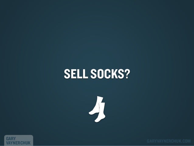 SELL SOCKS?

GARY
VAYNERCHUK

GARYVAYNERCHUK.COM

 
