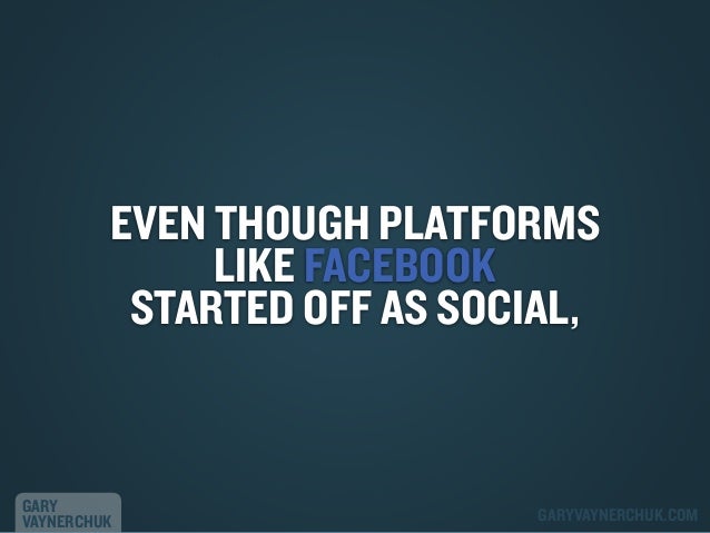 EVEN THOUGH PLATFORMS
LIKE FACEBOOK
STARTED OFF AS SOCIAL,

GARY
VAYNERCHUK

GARYVAYNERCHUK.COM

 