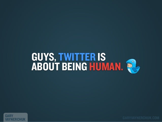 GUYS, TWITTER IS
ABOUT BEING HUMAN.

GARY
VAYNERCHUK

GARYVAYNERCHUK.COM

 
