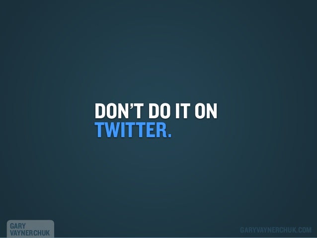 DON’T DO IT ON
TWITTER.

GARY
VAYNERCHUK

GARYVAYNERCHUK.COM

 