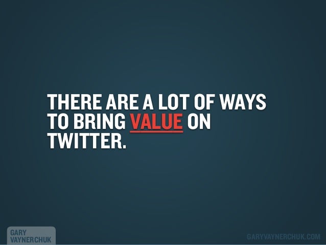 THERE ARE A LOT OF WAYS
TO BRING VALUE ON
TWITTER.

GARY
VAYNERCHUK

GARYVAYNERCHUK.COM

 