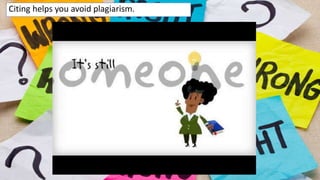 Citing helps you avoid plagiarism.
 