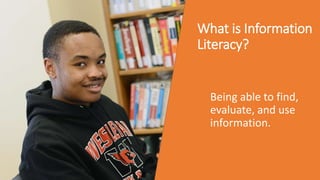 What is Information
Literacy?
Being able to find,
evaluate, and use
information.
 